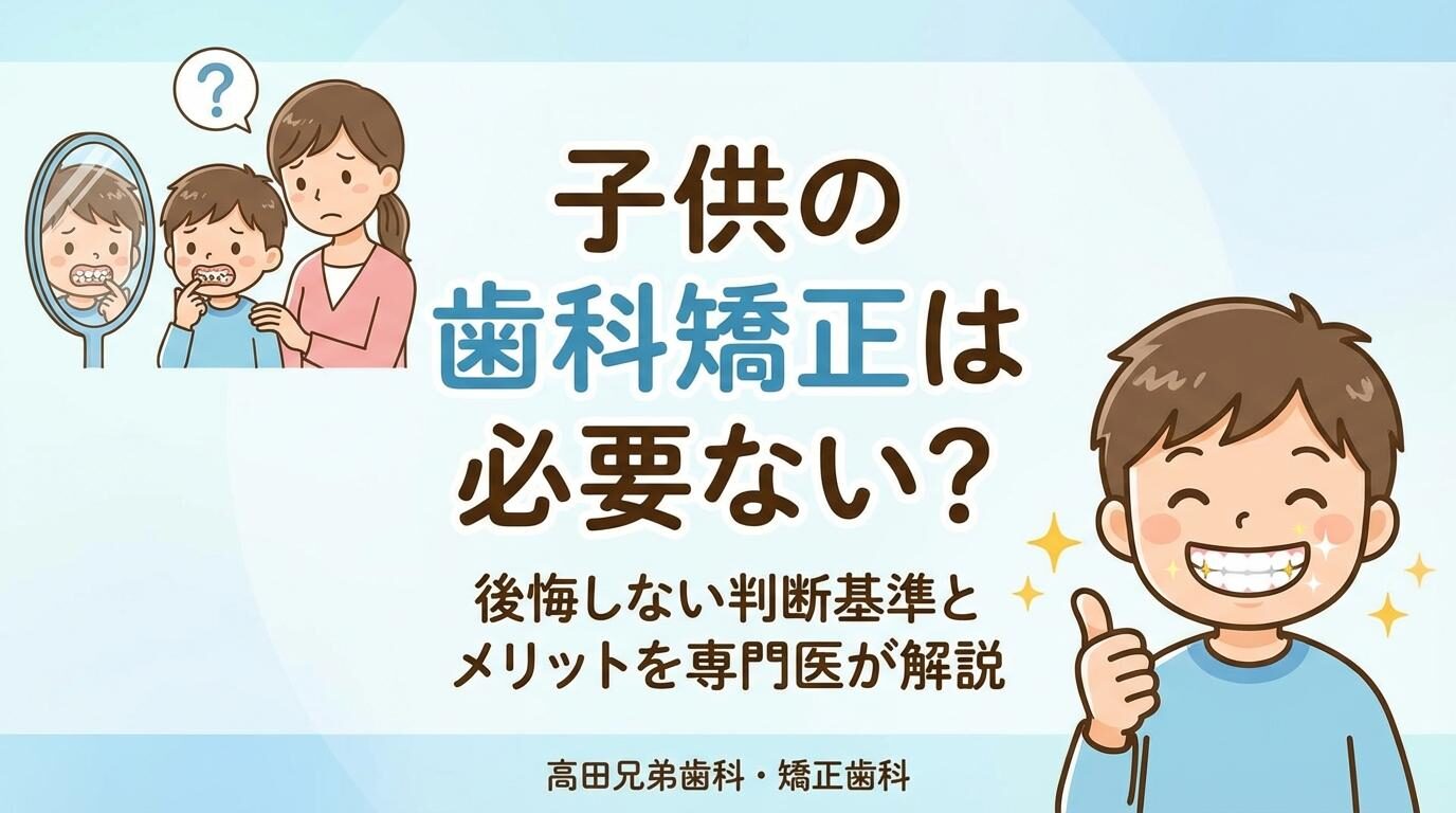子供の歯科矯正は必要ない？やらなきゃよかったと後悔しない判断基準